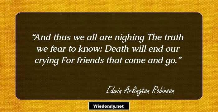 And thus we all are nighing
The truth we fear to know:
Death will end our crying
For friends that come and go.