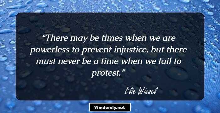 There may be times when we are powerless to prevent injustice, but there must never be a time when we fail to protest.