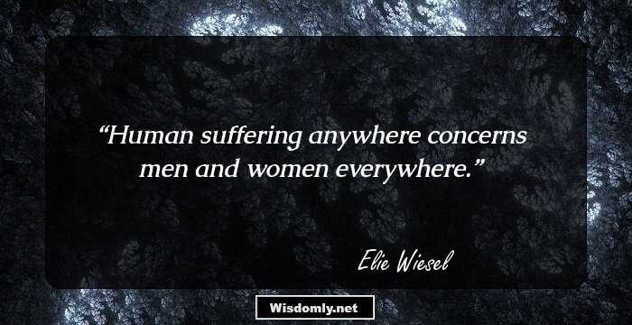 Human suffering anywhere concerns men and women everywhere.