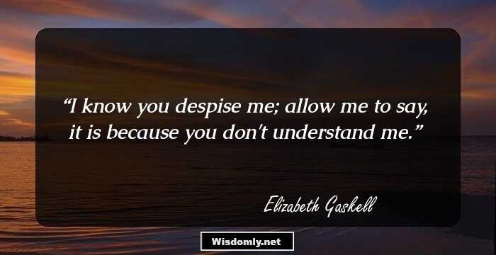 I know you despise me; allow me to say, it is because you don't understand me.