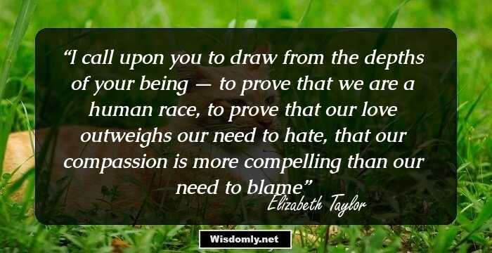 I call upon you to draw from the depths of your being — to prove that we are a human race, to prove that our love outweighs our need to hate, that our compassion is more compelling than our need to blame