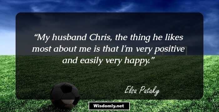 My husband Chris, the thing he likes most about me is that I'm very positive and easily very happy.