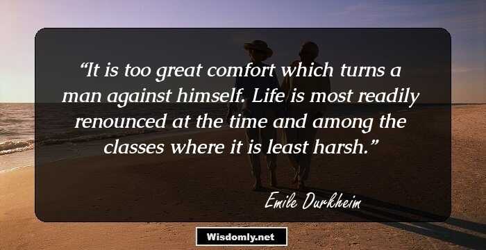 It is too great comfort which turns a man against himself. Life is most readily renounced at the time and among the classes where it is least harsh.