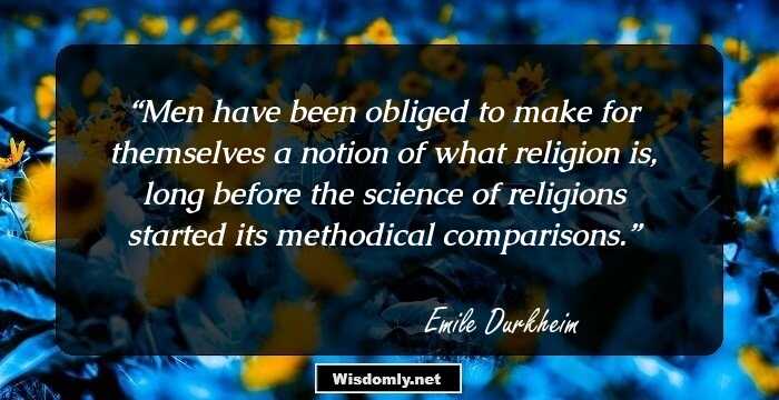 Men have been obliged to make for themselves a notion of what religion is, long before the science of religions started its methodical comparisons.