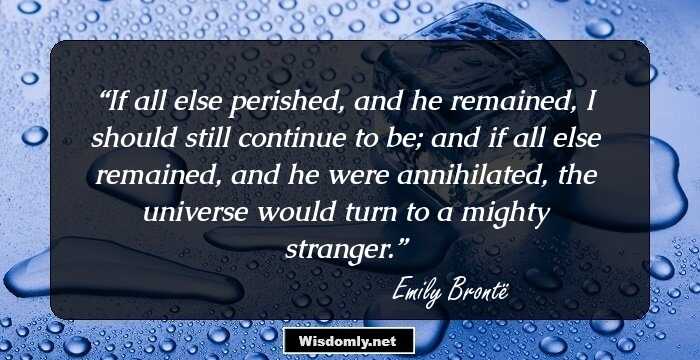 If all else perished, and he remained, I should still continue to be; and if all else remained, and he were annihilated, the universe would turn to a mighty stranger.