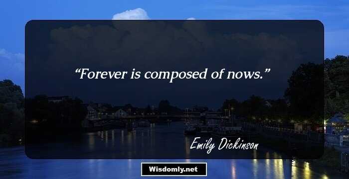 Forever is composed of nows.