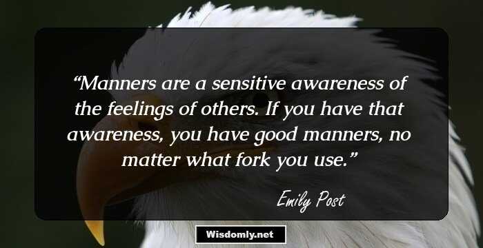 Manners are a sensitive awareness of the feelings of others. If you have that awareness, you have good manners, no matter what fork you use.