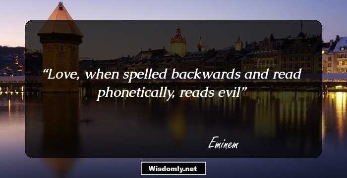 Love, when spelled backwards and read phonetically, reads evil