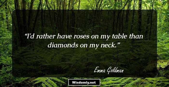 I'd rather have roses on my table than diamonds on my neck.