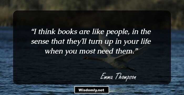 I think books are like people, in the sense that they'll turn up in your life when you most need them.