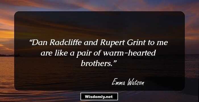 Dan Radcliffe and Rupert Grint to me are like a pair of warm-hearted brothers.