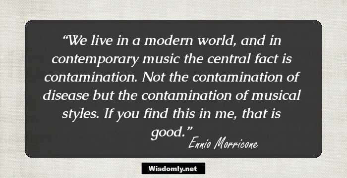 We live in a modern world, and in contemporary music the central fact is contamination. Not the contamination of disease but the contamination of musical styles. If you find this in me, that is good.