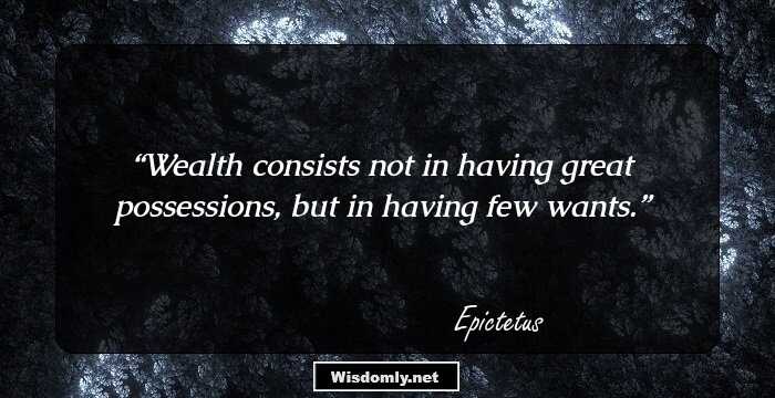 Wealth consists not in having great possessions, but in having few wants.