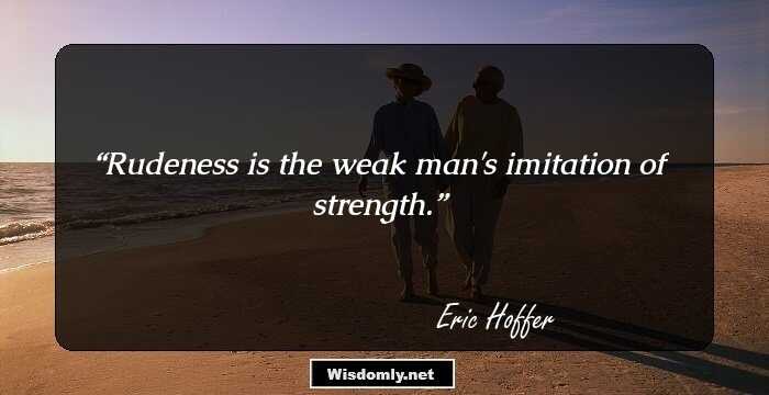 Rudeness is the weak man's imitation of strength.