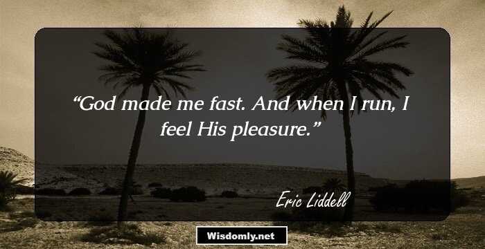 God made me fast. And when I run, I feel His pleasure.