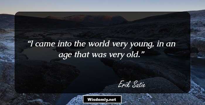 I came into the world very young, in an age that was very old.