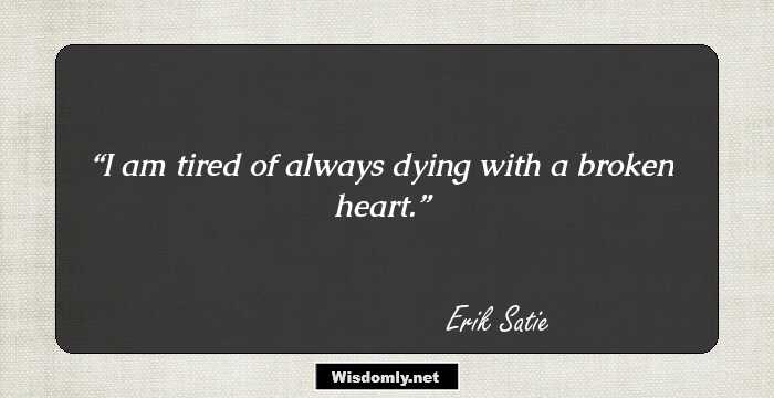 I am tired of always dying with a broken heart.