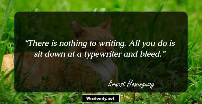 There is nothing to writing. All you do is sit down at a typewriter and bleed.