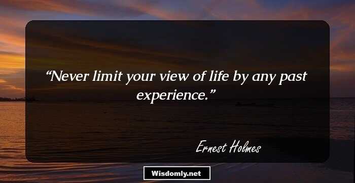 Never limit your view of life by any past experience.