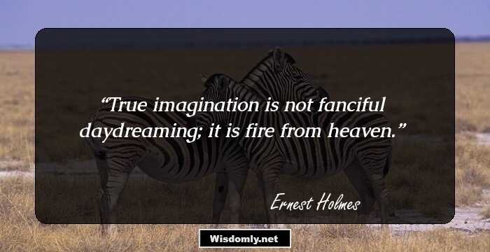 True imagination is not fanciful daydreaming; it is fire from heaven.