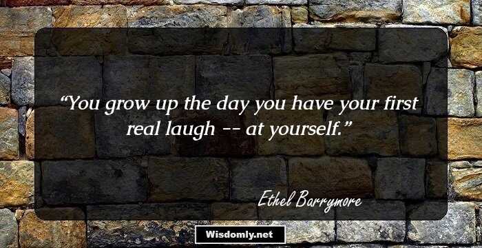 You grow up the day you have your first real laugh -- at yourself.