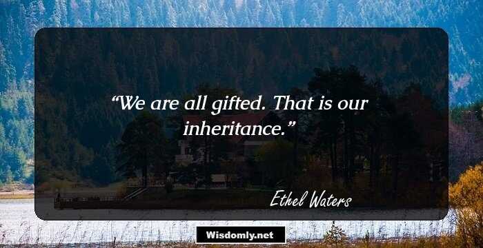 We are all gifted. That is our inheritance.