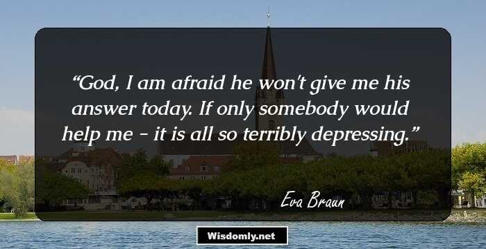 God, I am afraid he won't give me his answer today. If only somebody would help me - it is all so terribly depressing.