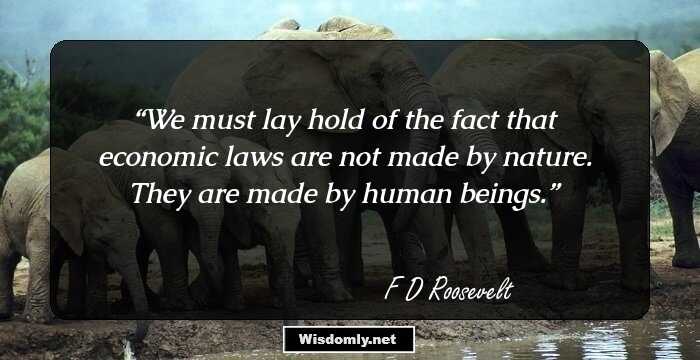 We must lay hold of the fact that economic laws are not made by nature. They are made by human beings.