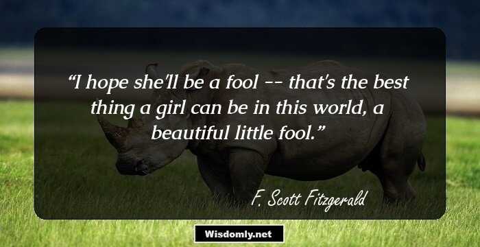 I hope she'll be a fool -- that's the best thing a girl can be in this world, a beautiful little fool.