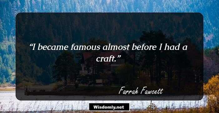 I became famous almost before I had a craft.