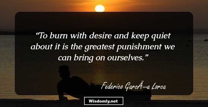 To burn with desire and keep quiet about it is the greatest punishment we can bring on ourselves.