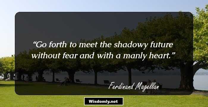 Go forth to meet the shadowy future without fear and with a manly heart.