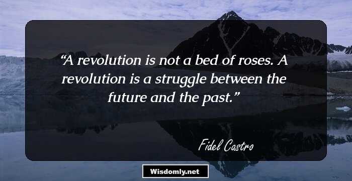 A revolution is not a bed of roses. A revolution is a struggle between the future and the past.