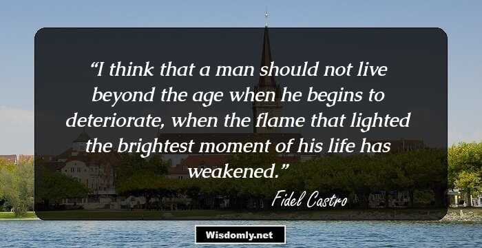 I think that a man should not live beyond the age when he begins to deteriorate, when the flame that lighted the brightest moment of his life has weakened.