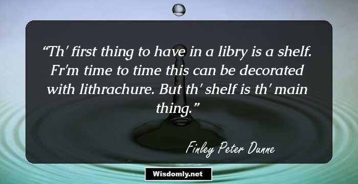 Th' first thing to have in a libry is a shelf.
Fr'm time to time this can be decorated with lithrachure.
But th' shelf is th' main thing.