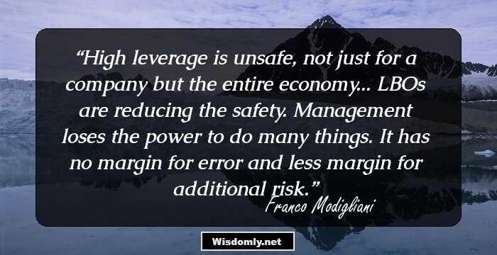 High leverage is unsafe, not just for a company but the entire economy... LBOs are reducing the safety. Management loses the power to do many things. It has no margin for error and less margin for additional risk.