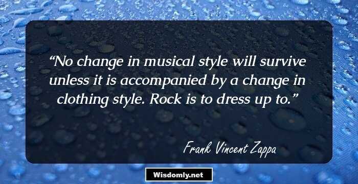 No change in musical style will survive unless it is accompanied by a change in clothing style. Rock is to dress up to.