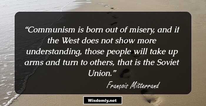 Communism is born out of misery, and if the West does not show more understanding, those people will take up arms and turn to others, that is the Soviet Union.