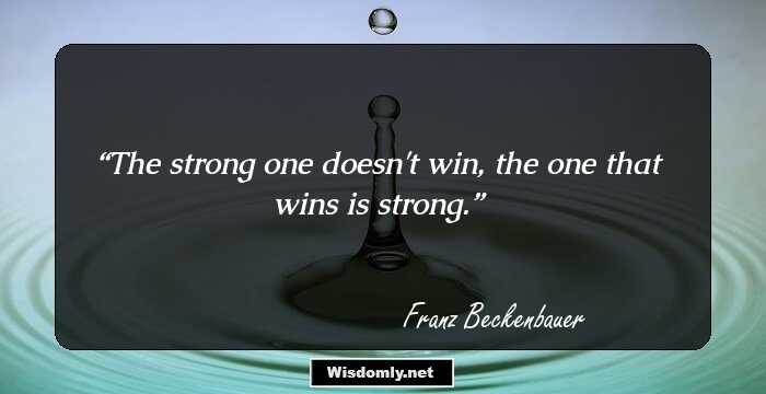 The strong one doesn't win, the one that wins is strong.