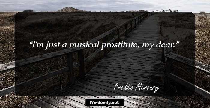 I'm just a musical prostitute, my dear.