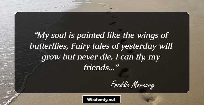 My soul is painted like the wings of butterflies,
Fairy tales of yesterday will grow but never die,
I can fly, my friends...