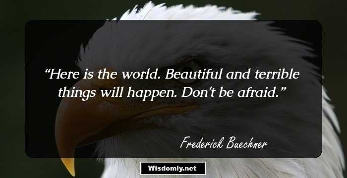 Here is the world. Beautiful and terrible things will happen. Don't be afraid.