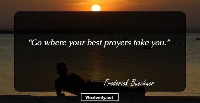 Go where your best prayers take you.