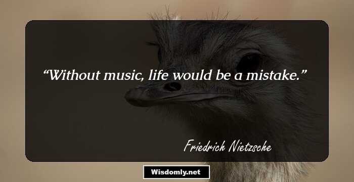 Without music, life would be a mistake.