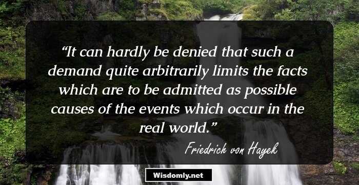 It can hardly be denied that such a demand quite arbitrarily limits the facts which are to be admitted as possible causes of the events which occur in the real world.