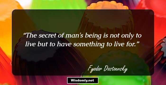 The secret of man's being is not only to live but to have something to live for.