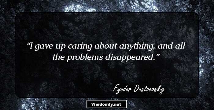 I gave up caring about anything, and all the problems disappeared.