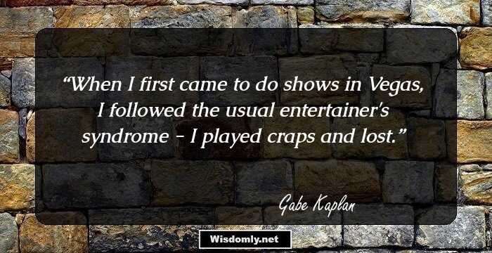 When I first came to do shows in Vegas, I followed the usual entertainer's syndrome - I played craps and lost.