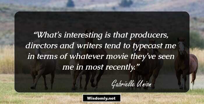 What's interesting is that producers, directors and writers tend to typecast me in terms of whatever movie they've seen me in most recently.