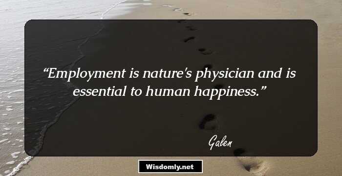 Employment is nature's physician and is essential to human happiness.